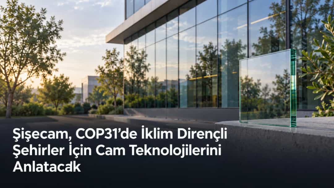 Şişecam, COP31’de İklim Dirençli Şehirler İçin Cam Teknolojilerini Anlatacak