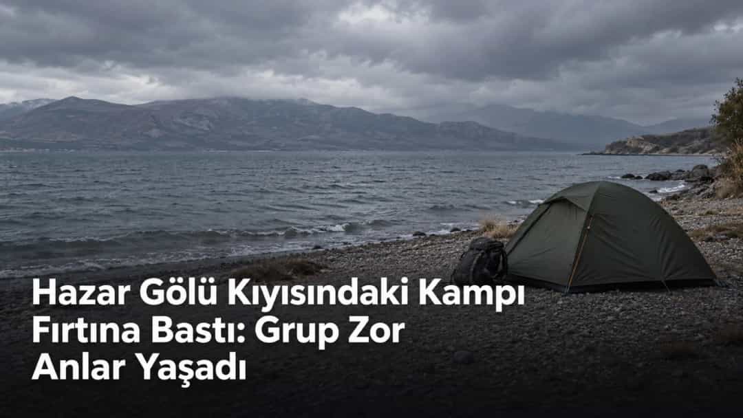 Hazar Gölü Kıyısındaki Kampı Fırtına Bastı: Grup Zor Anlar Yaşadı