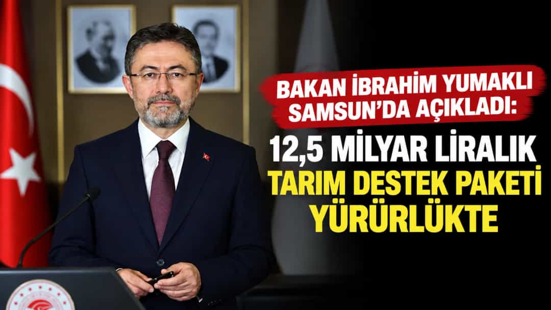 Bakan İbrahim Yumaklı Samsun’da açıkladı: 12,5 milyar liralık tarım destek paketi yürürlükte