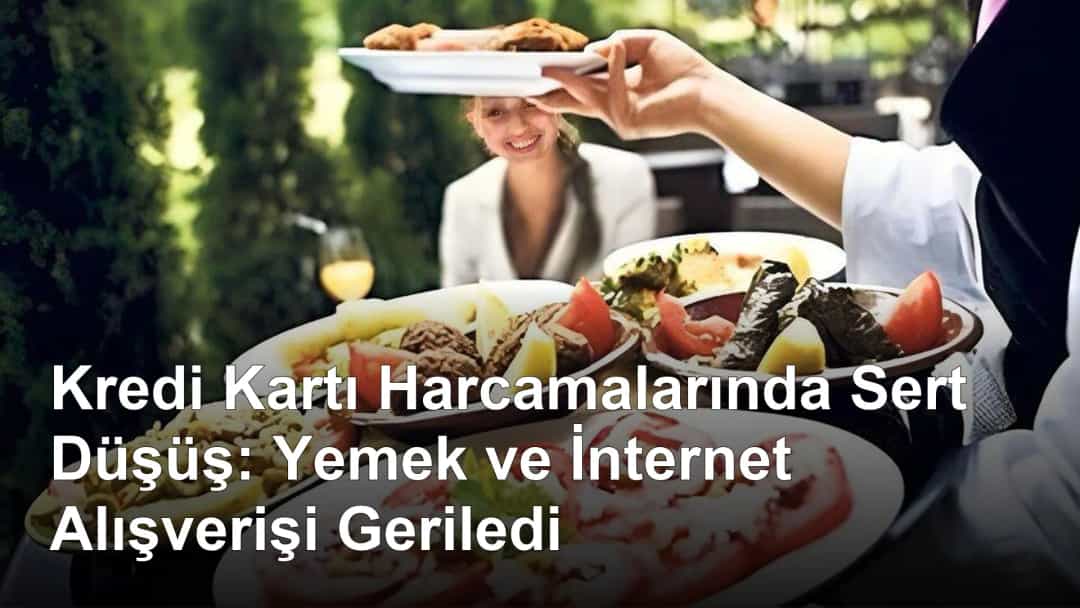 Kredi Kartı Harcamalarında Sert Düşüş: Yemek ve İnternet Alışverişi Geriledi