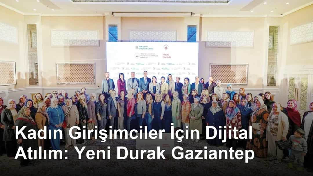 Kadın Girişimciler İçin Dijital Atılım: Yeni Durak Gaziantep