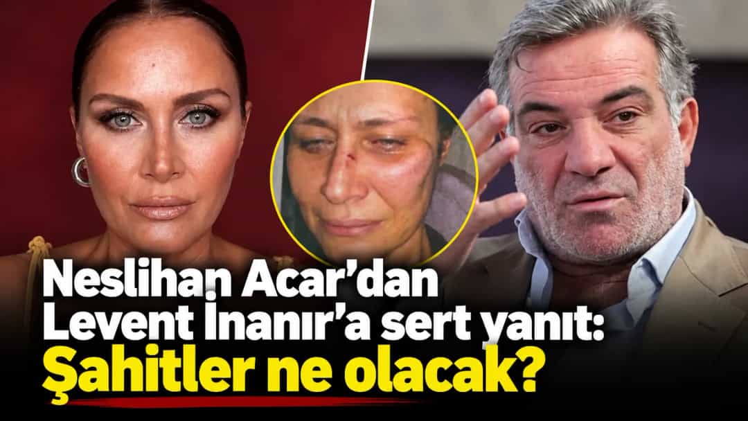 Neslihan Acar’dan Levent İnanır’a sert yanıt: Şahitler ne olacak?