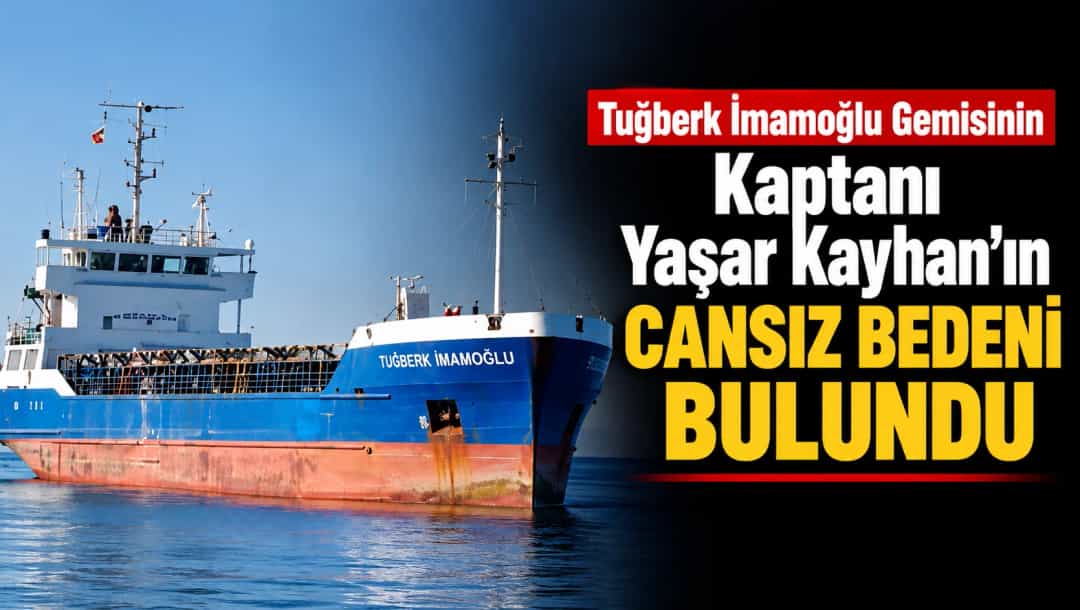 Tuğberk İmamoğlu Gemisinin Kaptanı Yaşar Kayhan'ın Cansız Bedeni Bulundu