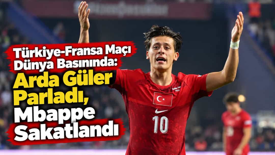 Türkiye-Fransa Maçı Dünya Basınında: Arda Güler Parladı, Mbappe Sakatlandı