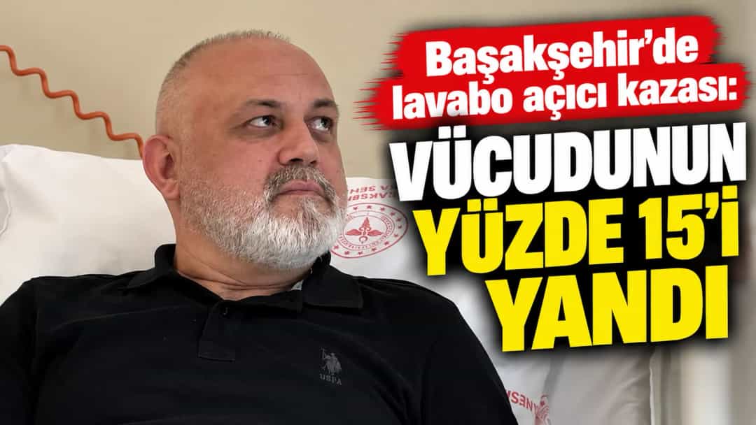 Başakşehir’de lavabo açıcı kazası: Vücudunun yüzde 15’i yandı