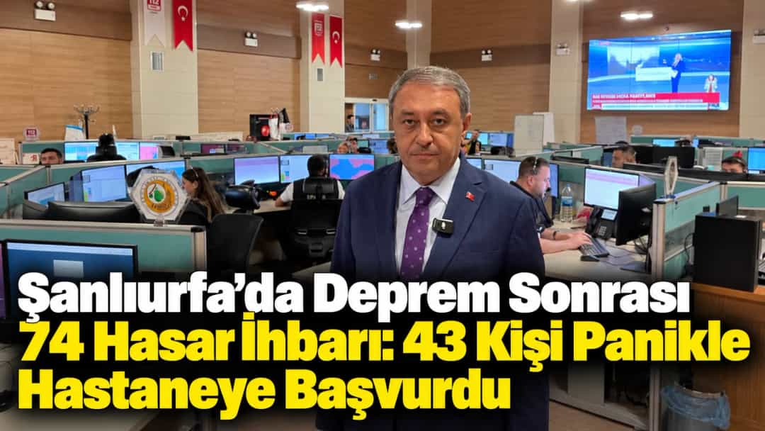 Şanlıurfa’da Deprem Sonrası 74 Hasar İhbarı: 43 Kişi Panikle Hastaneye Başvurdu