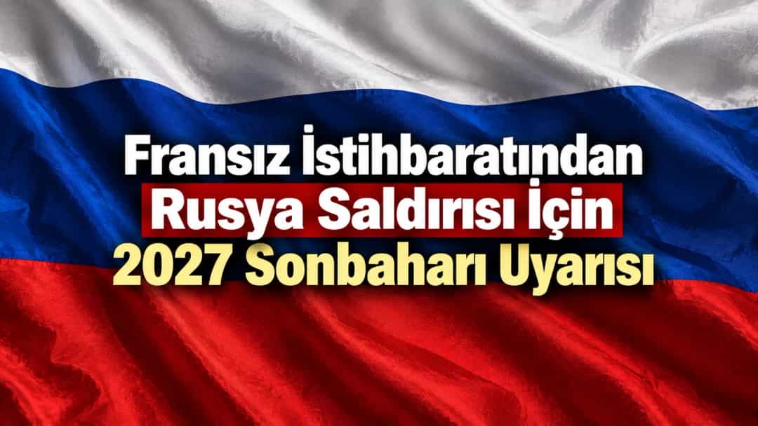 Fransız İstihbaratından Rusya Saldırısı İçin 2027 Sonbaharı Uyarısı