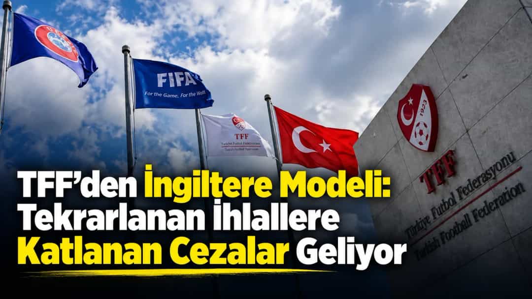 TFF’den İngiltere Modeli: Tekrarlanan İhlallere Katlanan Cezalar Geliyor