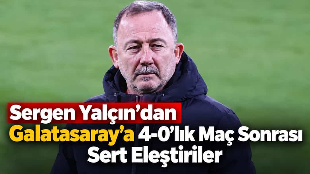 Sergen Yalçın’dan Galatasaray’a 4-0’lık Maç Sonrası Sert Eleştiriler