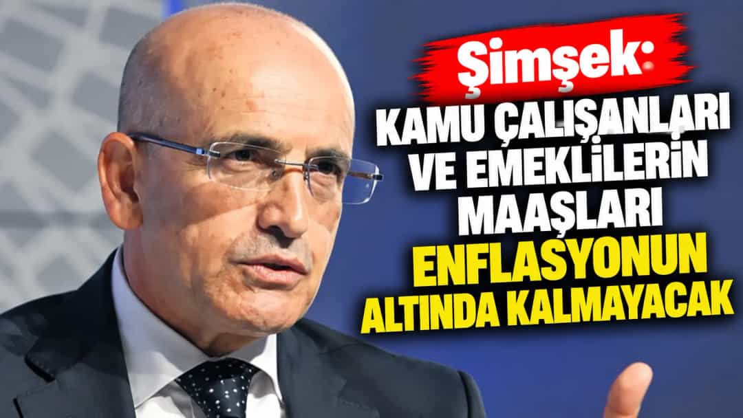 Şimşek: Kamu Çalışanları ve Emeklilerin Maaşları Enflasyonun Altında Kalmayacak