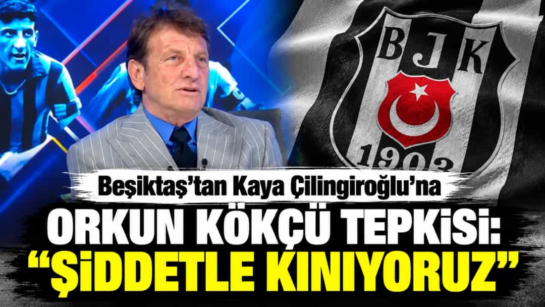 Beşiktaş’tan Kaya Çilingiroğlu’na Orkun Kökçü tepkisi: Şiddetle kınıyoruz