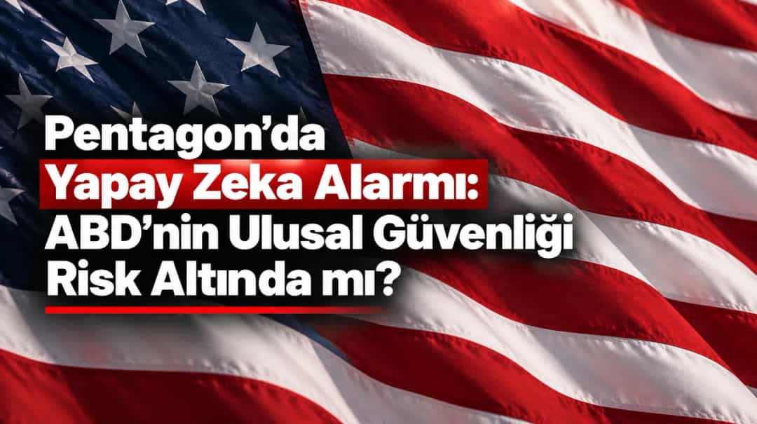 Pentagon’da Yapay Zeka Alarmı: ABD’nin Ulusal Güvenliği Risk Altında mı?