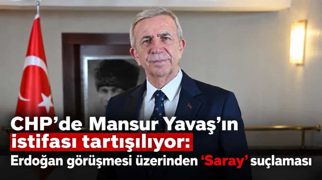 CHP’de Mansur Yavaş’ın istifası tartışılıyor: Erdoğan görüşmesi üzerinden ‘Saray’ suçlaması