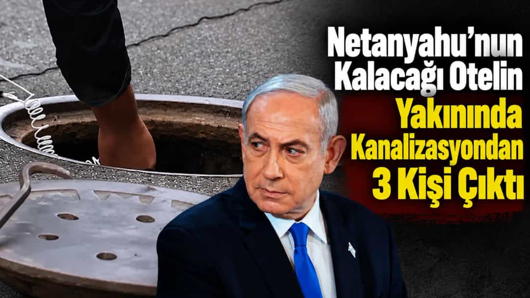 Netanyahu’nun Kalacağı Otelin Yakınında Kanalizasyondan 3 Kişi Çıktı