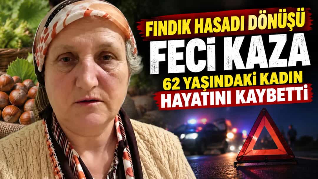 Fındık Hasadı Dönüşü Feci Kaza: 62 Yaşındaki Kadın Hayatını Kaybetti