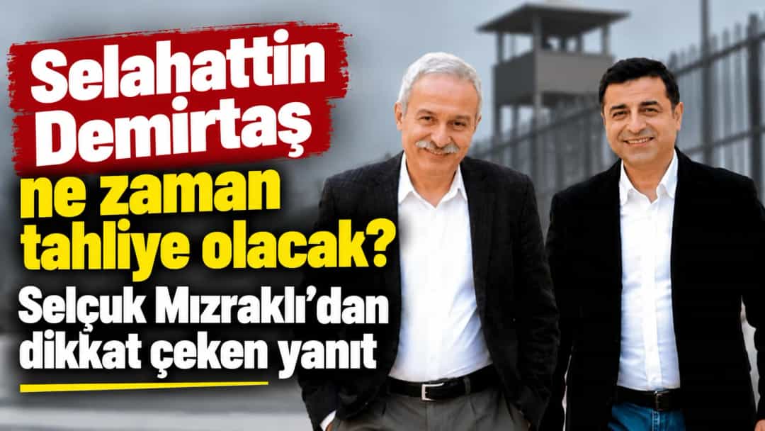 Selahattin Demirtaş ne zaman tahliye olacak? Selçuk Mızraklı’dan dikkat çeken yanıt