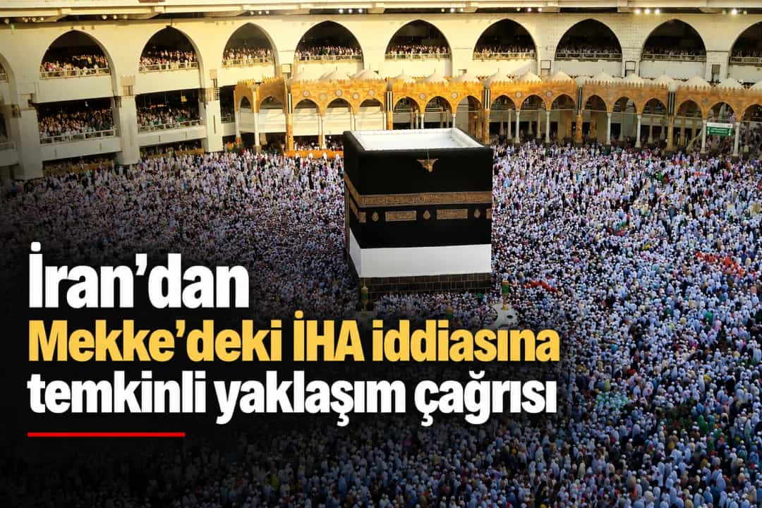 İran’dan Mekke’deki İHA iddiasına temkinli yaklaşım çağrısı