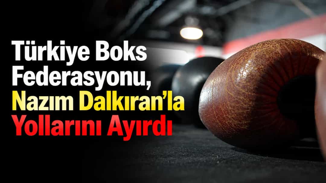 Türkiye Boks Federasyonu, Nazım Dalkıran’la Yollarını Ayırdı