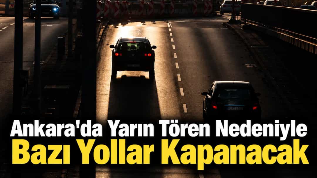 Ankara'da Yarın Tören Nedeniyle Bazı Yollar Kapanacak