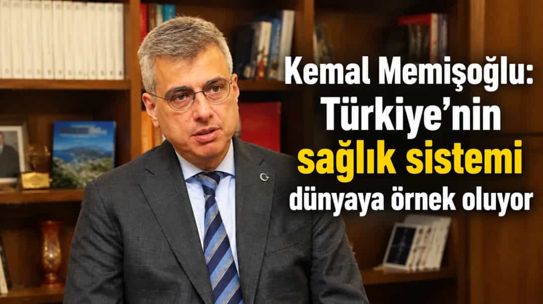 Kemal Memişoğlu: Türkiye’nin sağlık sistemi dünyaya örnek oluyor