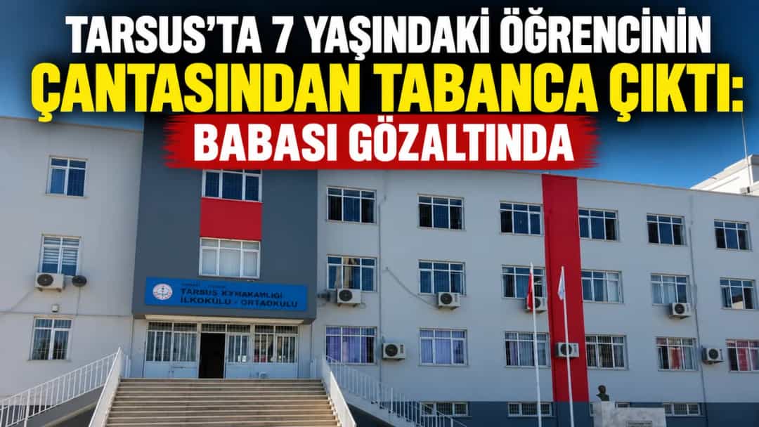 Tarsus’ta 7 Yaşındaki Öğrencinin Çantasından Tabanca Çıktı: Babası Gözaltında