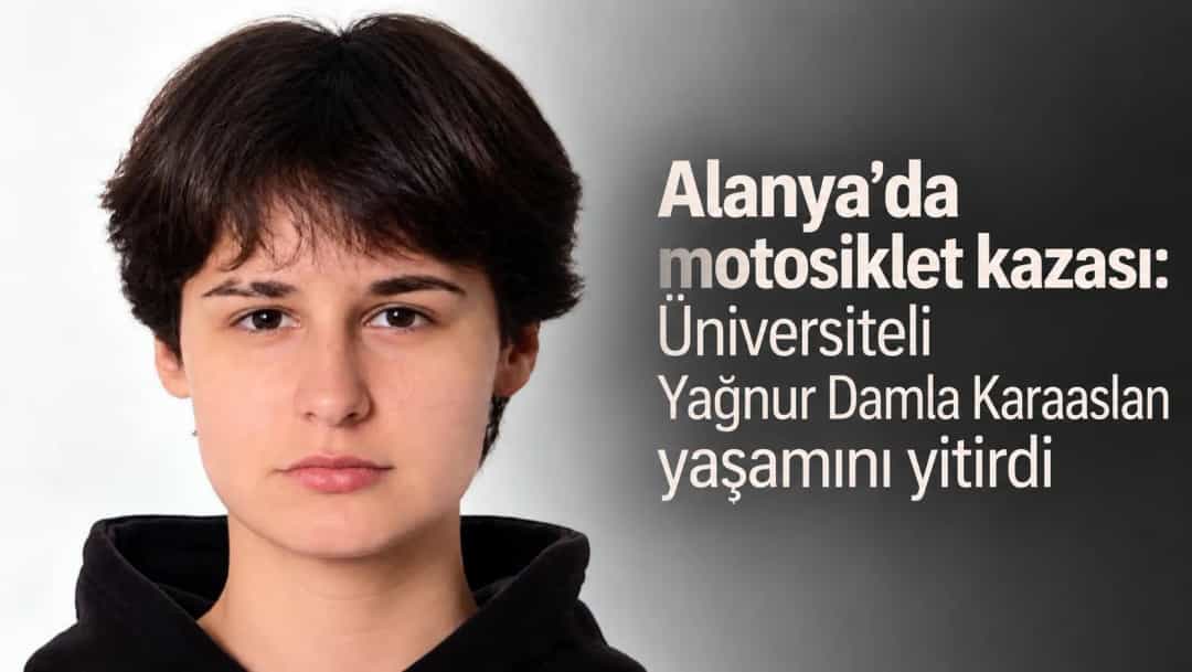 Alanya'da motosiklet kazası: Üniversiteli Yağnur Damla Karaaslan yaşamını yitirdi