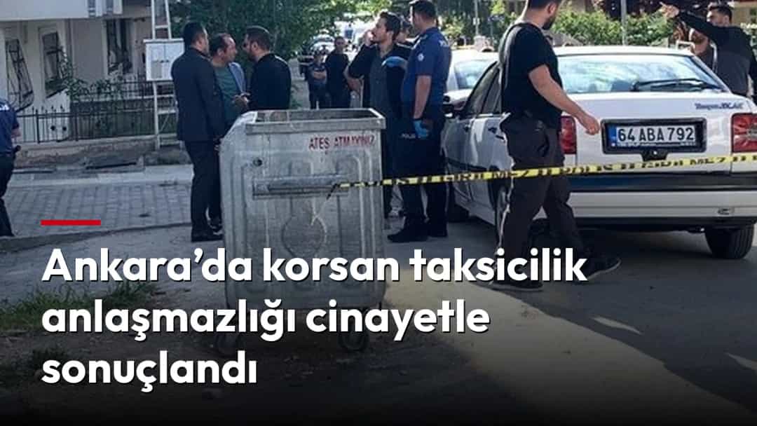Ankara’da korsan taksicilik anlaşmazlığı cinayetle sonuçlandı