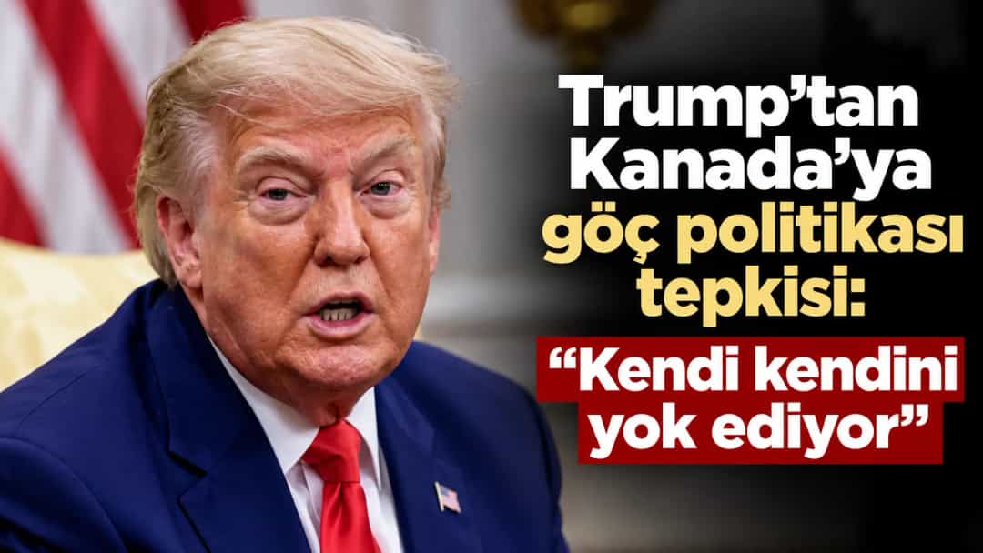 Trump’tan Kanada’ya göç politikası tepkisi: “Kendi kendini yok ediyor”