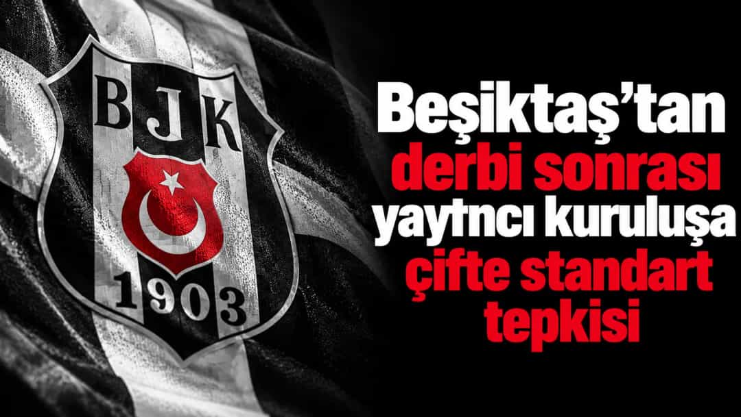 Beşiktaş’tan derbi sonrası yayıncı kuruluşa çifte standart tepkisi