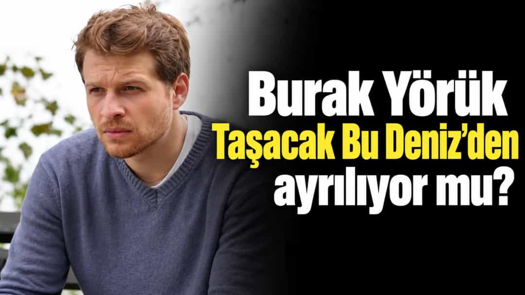 Burak Yörük Taşacak Bu Deniz'den ayrılıyor mu?