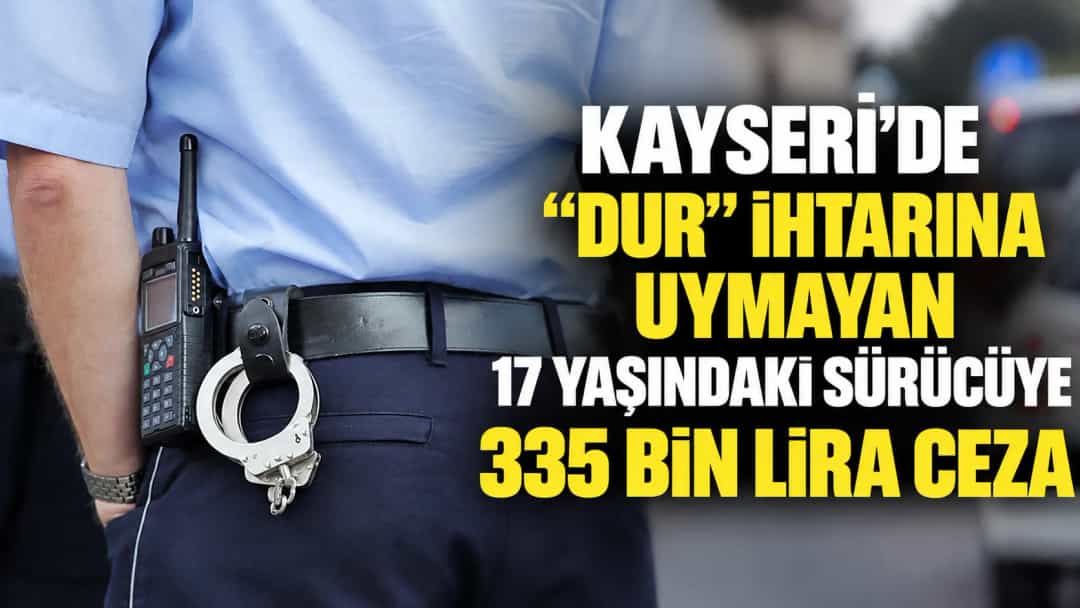 Kayseri’de “Dur” İhtarına Uymayan 17 Yaşındaki Sürücüye 335 Bin Lira Ceza