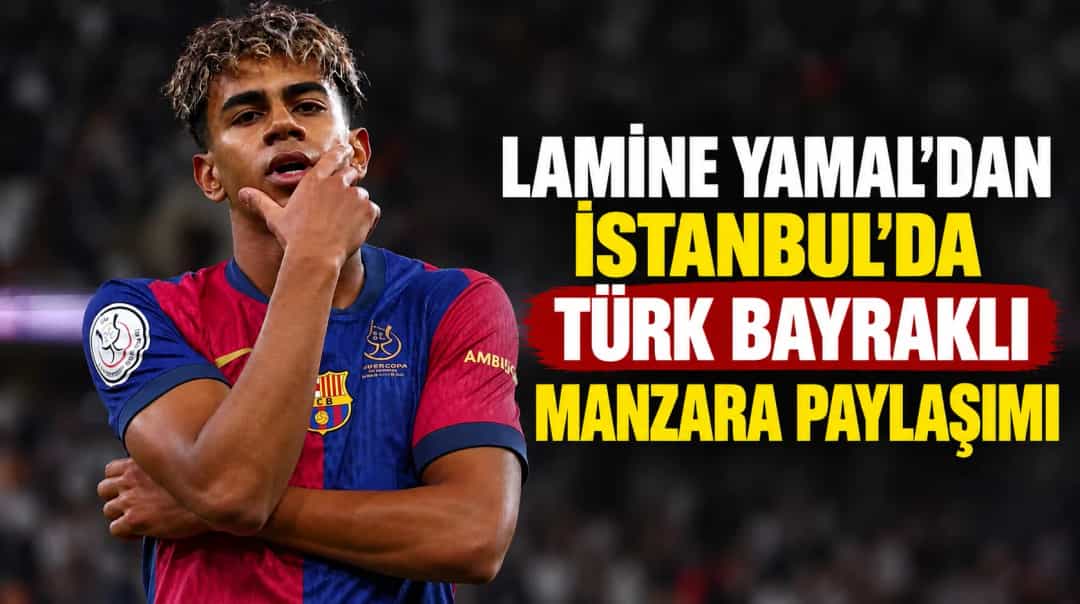 Lamine Yamal’dan İstanbul’da Türk Bayraklı Manzara Paylaşımı