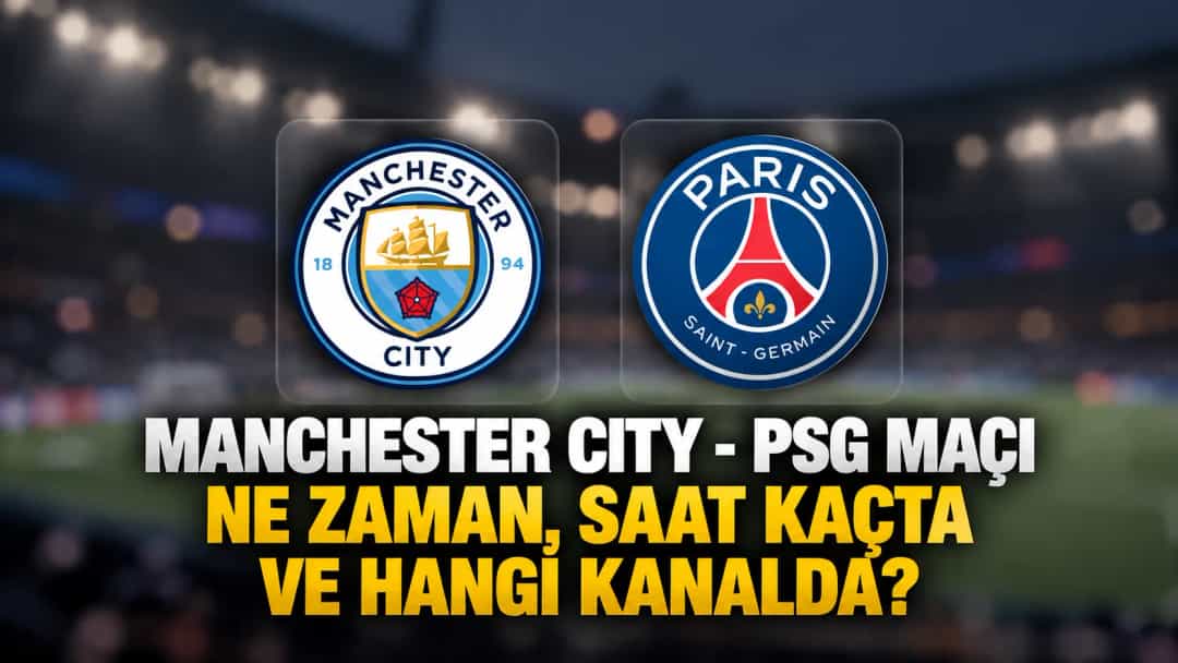 Manchester City-PSG maçı ne zaman, saat kaçta ve hangi kanalda?