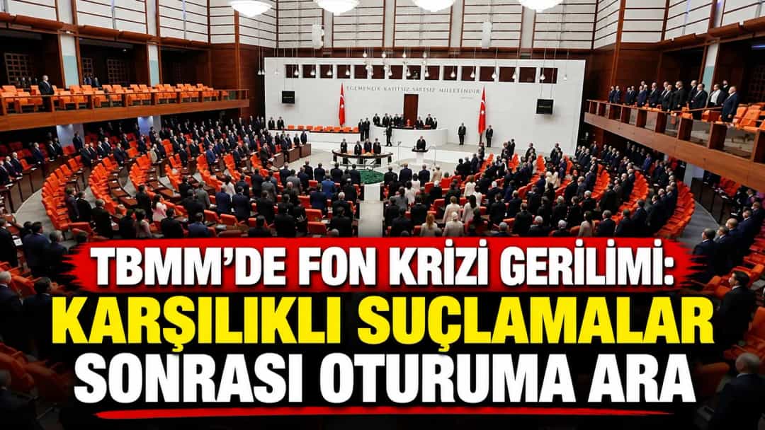 TBMM’de fon krizi gerilimi: Karşılıklı suçlamalar sonrası oturuma ara