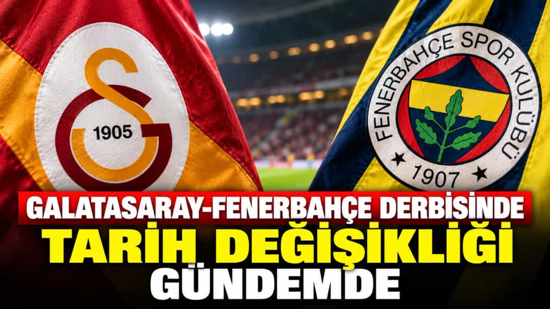 Galatasaray-Fenerbahçe Derbisinde Tarih Değişikliği Gündemde