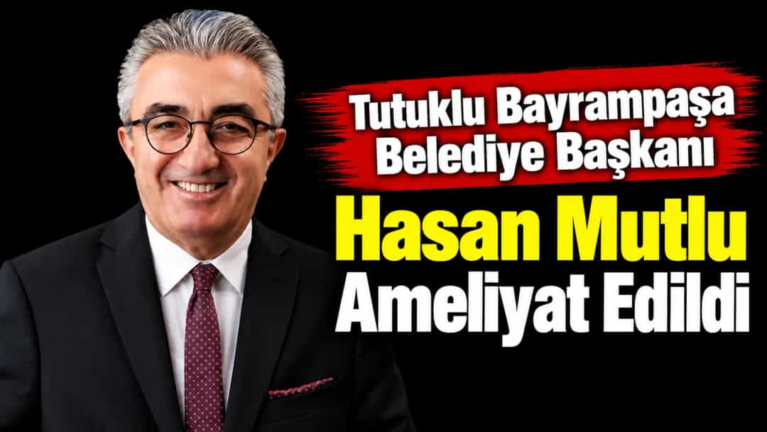 Tutuklu Bayrampaşa Belediye Başkanı Hasan Mutlu Ameliyat Edildi