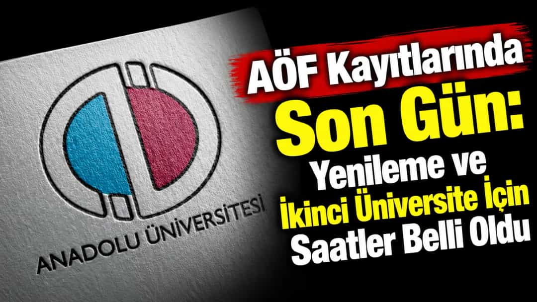 AÖF Kayıtlarında Son Gün: Yenileme ve İkinci Üniversite İçin Saatler Belli Oldu