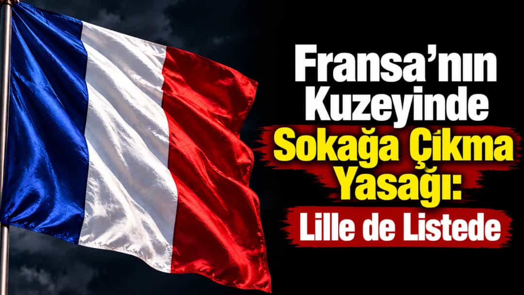 Fransa’nın Kuzeyinde Sokağa Çıkma Yasağı: Lille de Listede