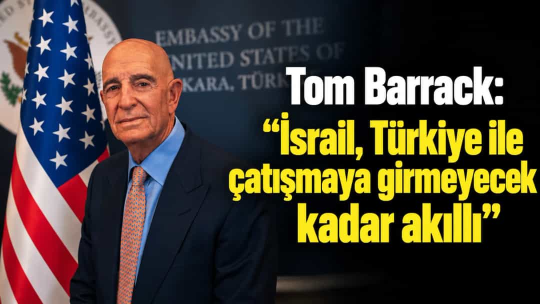 Tom Barrack: İsrail, Türkiye ile çatışmaya girmeyecek kadar akıllı