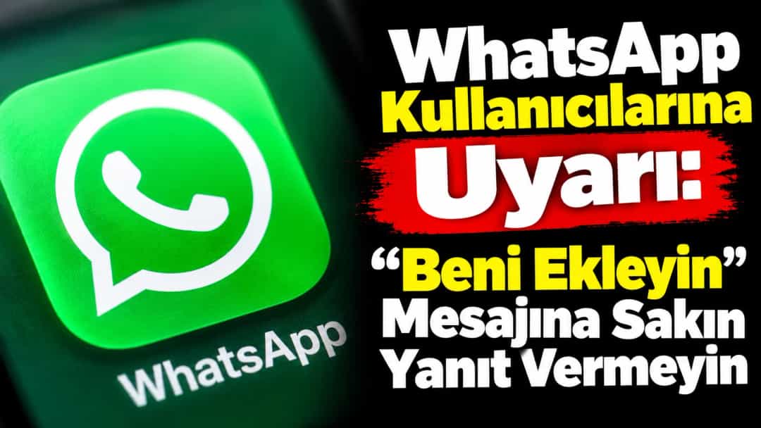 WhatsApp Kullanıcılarına Uyarı: “Beni Ekleyin” Mesajına Sakın Yanıt Vermeyin