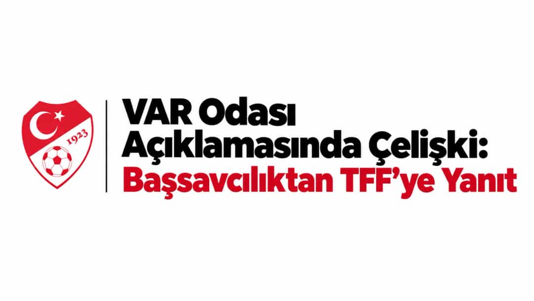 VAR Odası Açıklamasında Çelişki: Başsavcılıktan TFF’ye Yanıt