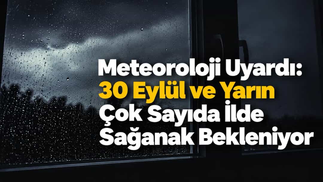 Meteoroloji Uyardı: 30 Eylül ve Yarın Çok Sayıda İlde Sağanak Bekleniyor