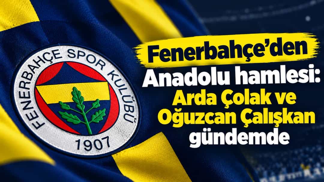 Fenerbahçe’den Anadolu hamlesi: Arda Çolak ve Oğuzcan Çalışkan gündemde