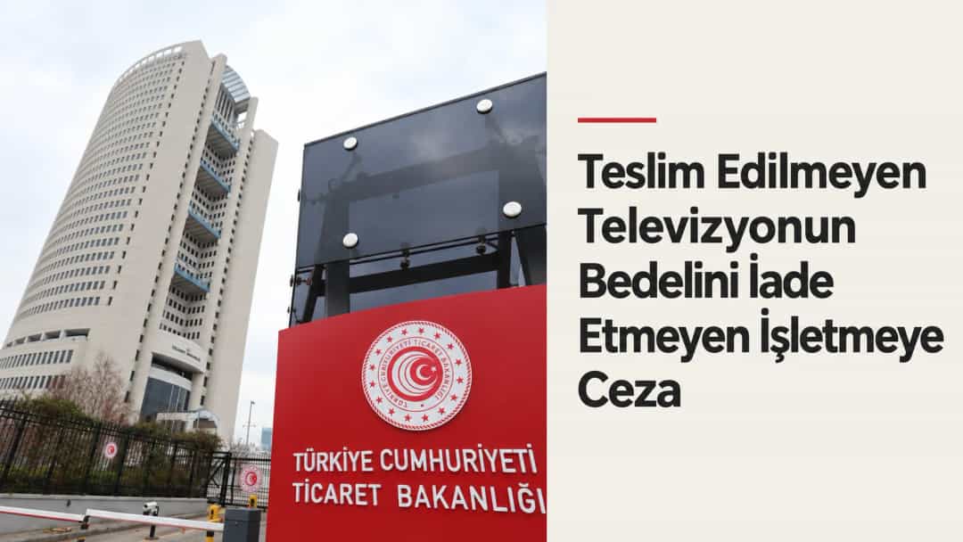 Teslim Edilmeyen Televizyonun Bedelini İade Etmeyen İşletmeye Ceza
