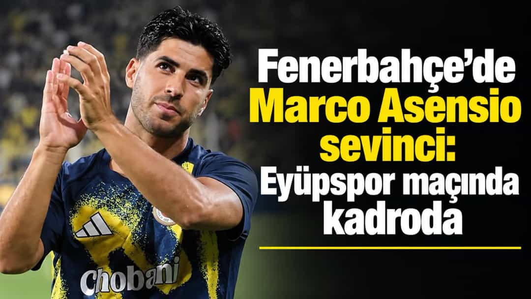 Fenerbahçe’de Marco Asensio sevinci: Eyüpspor maçında kadroda