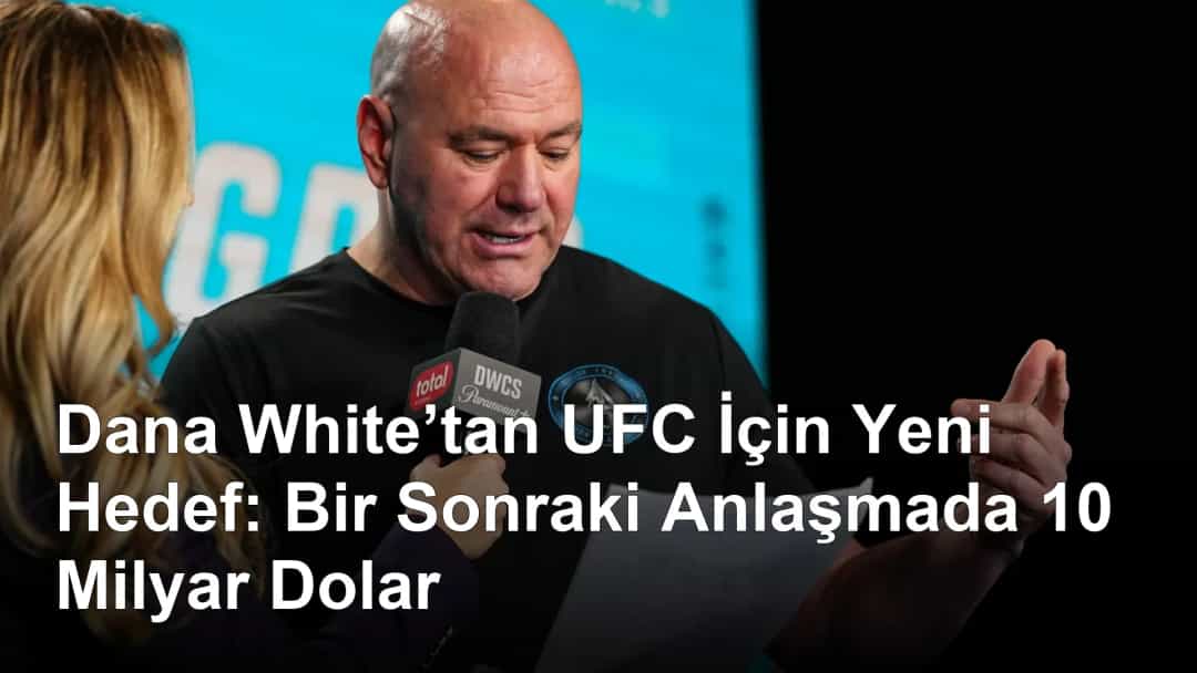 Dana White’tan UFC İçin Yeni Hedef: Bir Sonraki Anlaşmada 10 Milyar Dolar