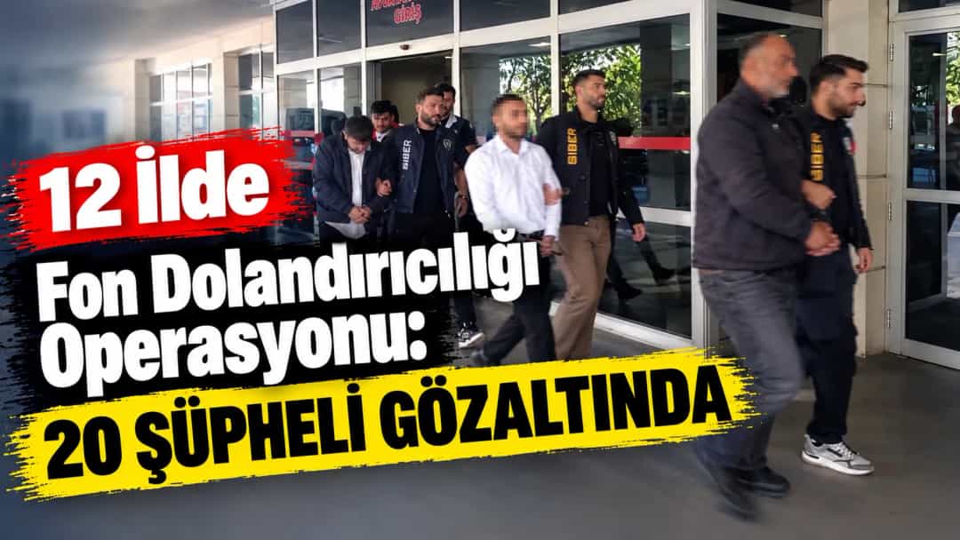12 İlde Fon Dolandırıcılığı Operasyonu: 20 Şüpheli Gözaltında