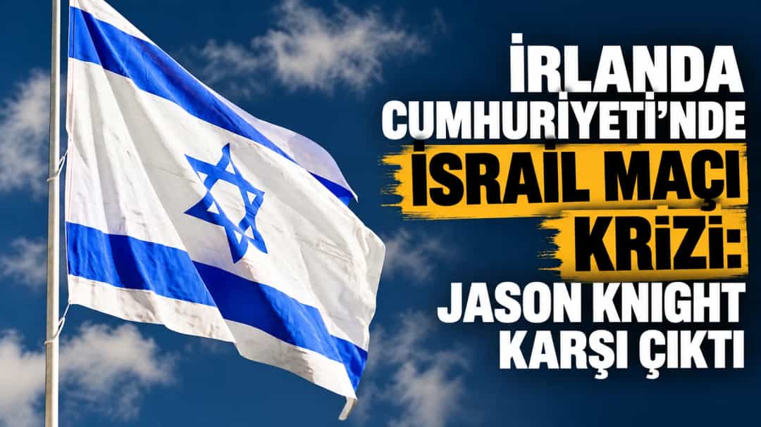 İrlanda Cumhuriyeti’nde İsrail maçı krizi: Jason Knight karşı çıktı
