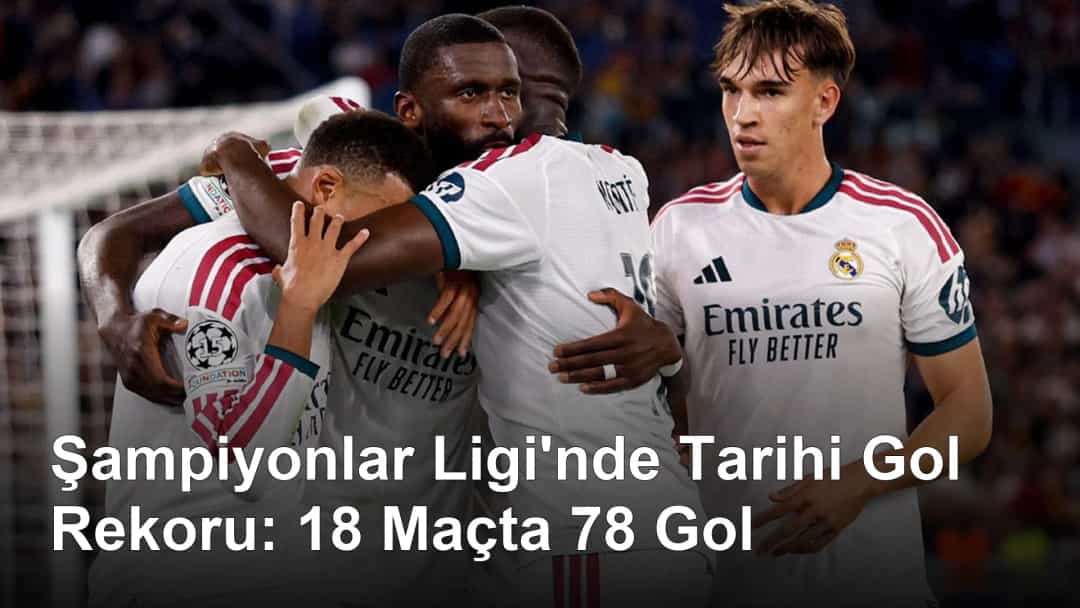 Şampiyonlar Ligi'nde Tarihi Gol Rekoru: 18 Maçta 78 Gol