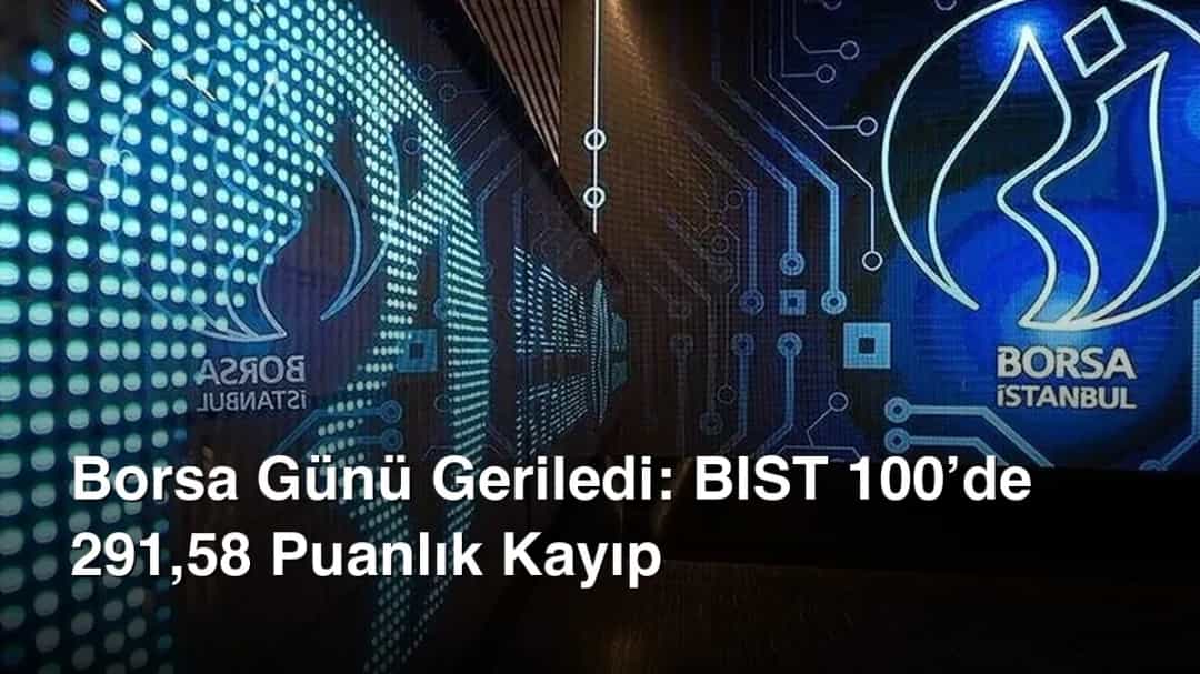 Borsa Günü Geriledi: BIST 100’de 291,58 Puanlık Kayıp